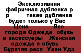 Эксклюзивная фабричная дубленка р-р 40-44, такая дубленка будет только у Вас › Цена ­ 23 500 - Все города Одежда, обувь и аксессуары » Женская одежда и обувь   . Бурятия респ.,Улан-Удэ г.